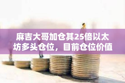 麻吉大哥加倉其25倍以太坊多頭倉位，目前倉位價值1000萬美元