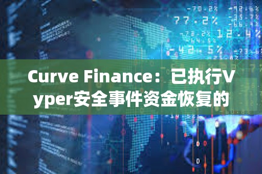 Curve Finance：已執行Vyper安全事件資金恢復的投票結果，覆蓋所有受影響用戶
