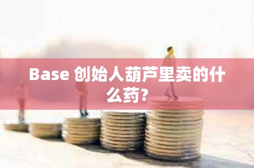 Base 創始人葫蘆里賣的什么藥？