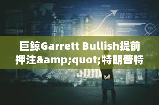 巨鯨Garrett Bullish提前押注&quot;特朗普特赦CZ&quot;，獲利近5.7萬美元