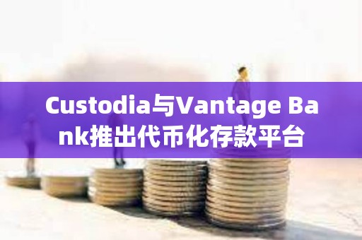Custodia與Vantage Bank推出代幣化存款平臺(tái)