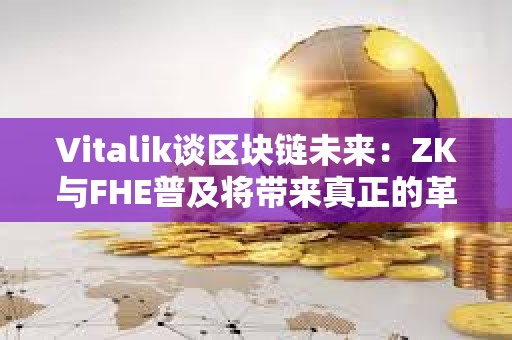 Vitalik談區(qū)塊鏈未來(lái)：ZK與FHE普及將帶來(lái)真正的革命 以太坊未來(lái)將更高效、更隱私
