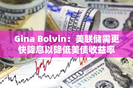 Gina Bolvin：美聯儲需更快降息以降低美債收益率