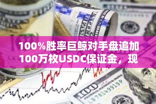 100%勝率巨鯨對手盤追加100萬枚USDC保證金，現浮虧407萬美元