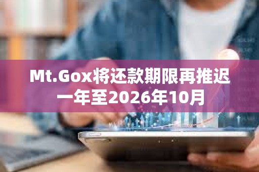 Mt.Gox將還款期限再推遲一年至2026年10月