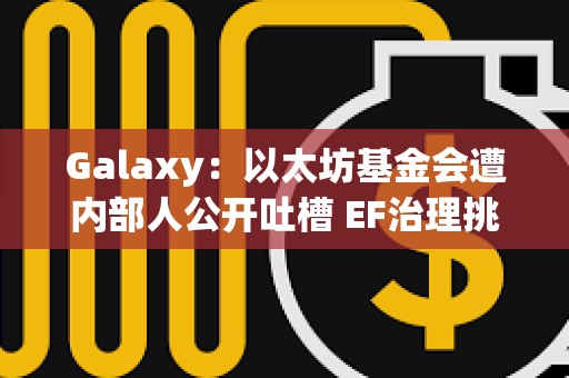 Galaxy：以太坊基金會遭內部人公開吐槽 EF治理挑戰在哪里