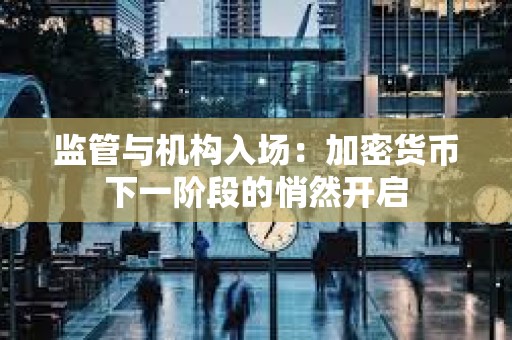 監管與機構入場：加密貨幣下一階段的悄然開啟