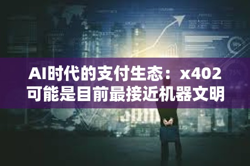 AI時代的支付生態:x402可能是目前最接近機器文明的結構化信任之錐? AI時代的支付生態:x402可能是目前最接近機器文明的結構化信任之錐?