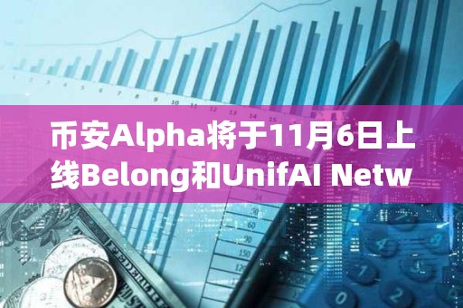 幣安Alpha將于11月6日上線Belong和UnifAI Network空投