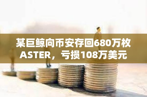 某巨鯨向幣安存回680萬枚ASTER，虧損108萬美元