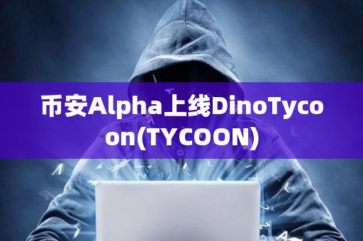 幣安Alpha上線DinoTycoon(TYCOON)