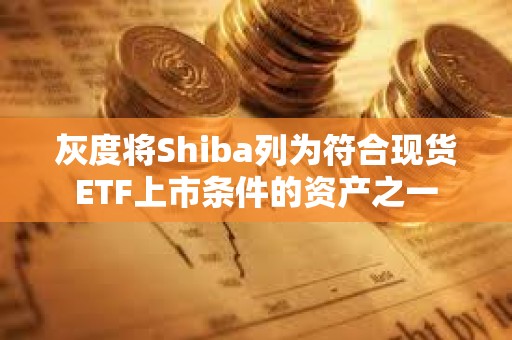 灰度將Shiba列為符合現貨ETF上市條件的資產之一