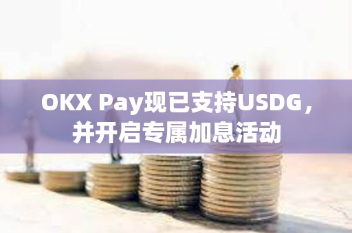 OKX Pay現已支持USDG，并開啟專屬加息活動