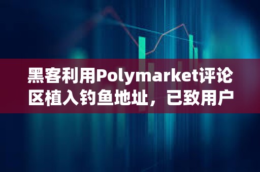 黑客利用Polymarket評論區植入釣魚地址，已致用戶損失超50萬美元