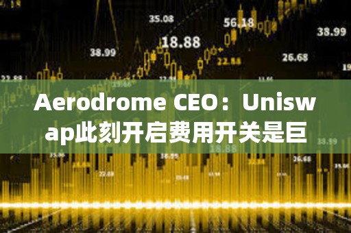 Aerodrome CEO：Uniswap此刻開啟費用開關是巨大戰略錯誤
