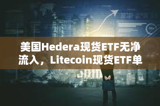 美國Hedera現貨ETF無凈流入，Litecoin現貨ETF單日凈流入211萬美元