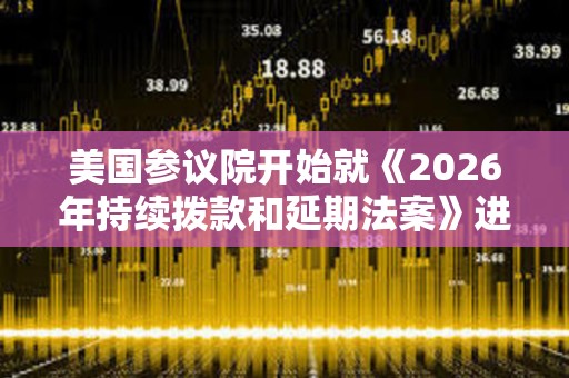 美國參議院開始就《2026年持續撥款和延期法案》進行投票