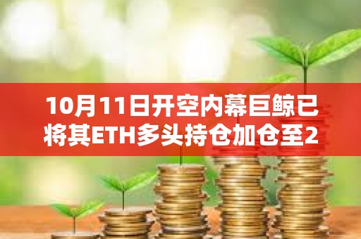10月11日開空內幕巨鯨已將其ETH多頭持倉加倉至2億美元，浮盈超818萬美元