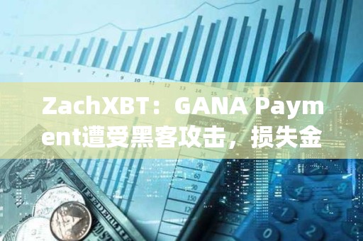 ZachXBT:GANA Payment遭受黑客攻擊,損失金額超過310萬美元 ZachXBT:GANA Payment遭受黑客攻擊,損失金額超過310萬美元