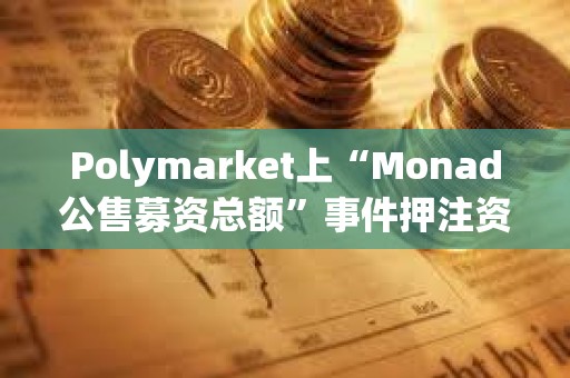 Polymarket上“Monad公售募資總額”事件押注資金超537萬美元，押注“公售募資超3億美元”概率暫報81%