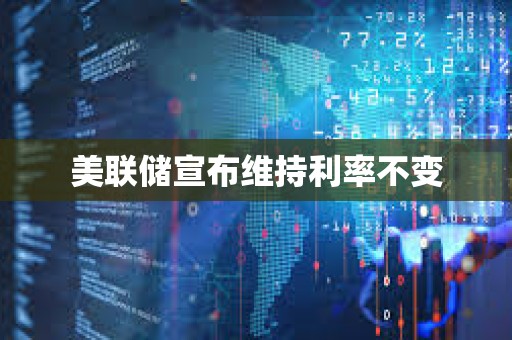 美聯儲宣布維持利率不變