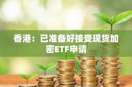 香港:已準備好接受現貨加密ETF申請 香港:已準備好接受現貨加密ETF申請