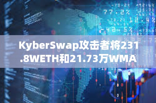 KyberSwap攻擊者將231.8WETH和21.73萬WMATIC轉移到其他地址