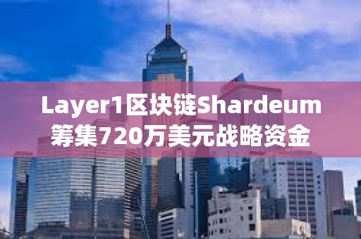 Layer1區塊鏈Shardeum籌集720萬美元戰略資金