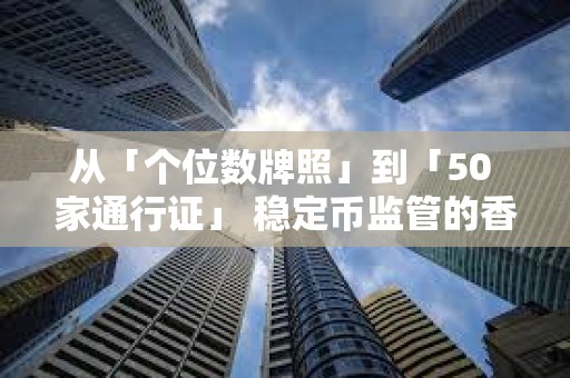 從「個位數牌照」到「50 家通行證」 穩定幣監管的香港模式與歐美路徑