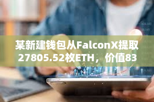 某新建錢包從FalconX提取27805.52枚ETH，價值8318萬美元
