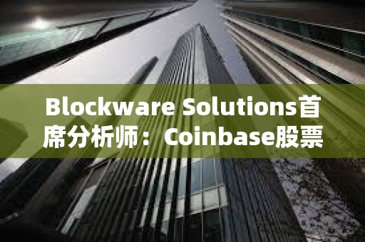 Blockware Solutions首席分析師：Coinbase股票或成為TradFi公司的“加密指數(shù)”