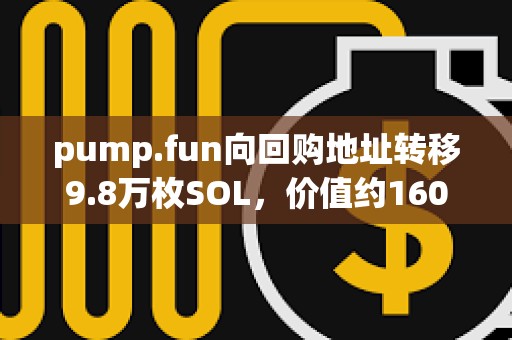 pump.fun向回購(gòu)地址轉(zhuǎn)移9.8萬(wàn)枚SOL，價(jià)值約1600萬(wàn)美元