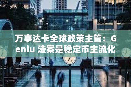 萬事達卡全球政策主管：Geniu 法案是穩定幣主流化的“轉折點”