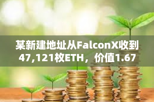 某新建地址從FalconX收到47,121枚ETH，價值1.67億美元