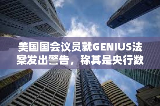 美國國會議員就GENIUS法案發出警告,稱其是央行數字貨幣的“特洛伊木馬” 美國國會議員就GENIUS法案發出警告,稱其是央行數字貨幣的“特洛伊木馬”