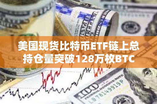 美國現貨比特幣ETF鏈上總持倉量突破128萬枚BTC