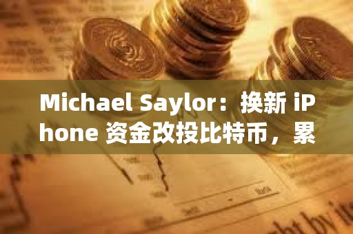 Michael Saylor：換新 iPhone 資金改投比特幣，累計收益可達 2.42 億美元