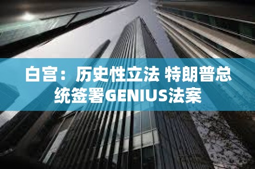 白宮：歷史性立法 特朗普總統(tǒng)簽署GENIUS法案