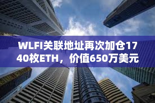 WLFI關聯地址再次加倉1740枚ETH，價值650萬美元