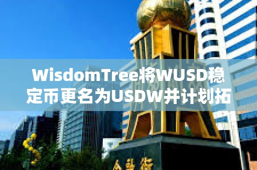 WisdomTree將WUSD穩(wěn)定幣更名為USDW并計(jì)劃拓展至其他區(qū)塊鏈