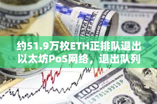 約51.9萬枚ETH正排隊退出以太坊PoS網絡,退出隊列創近一年半最長等待時長 約51.9萬枚ETH正排隊退出以太坊PoS網絡,退出隊列創近一年半最長等待時長