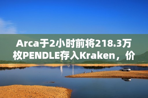 Arca于2小時前將218.3萬枚PENDLE存入Kraken，價值1044萬美元