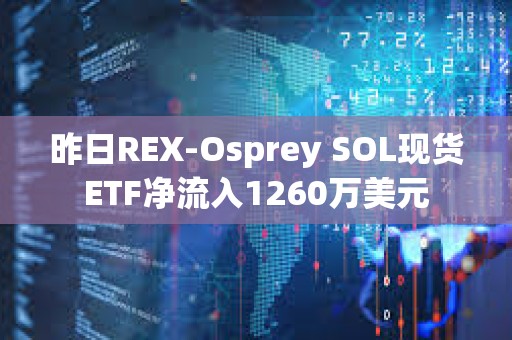 昨日REX-Osprey SOL現貨ETF凈流入1260萬美元