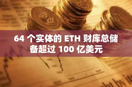 64 個實體的 ETH 財庫總儲備超過 100 億美元
