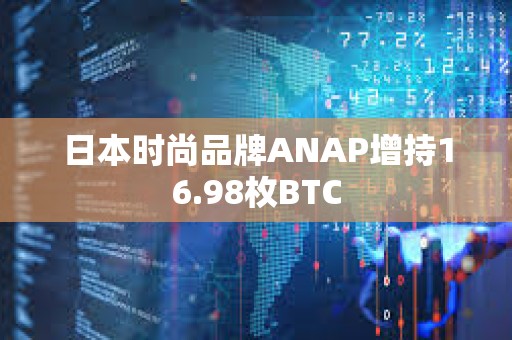 日本時尚品牌ANAP增持16.98枚BTC