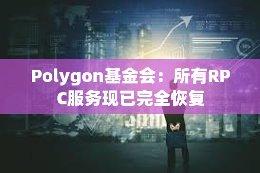 Polygon基金會：所有RPC服務現已完全恢復