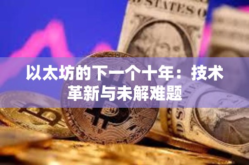 以太坊的下一個十年：技術(shù)革新與未解難題