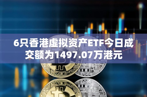 6只香港虛擬資產ETF今日成交額為1497.07萬港元