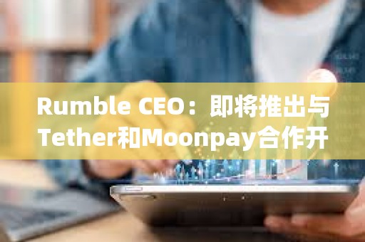Rumble CEO：即將推出與Tether和Moonpay合作開發的 Rumble Wallet