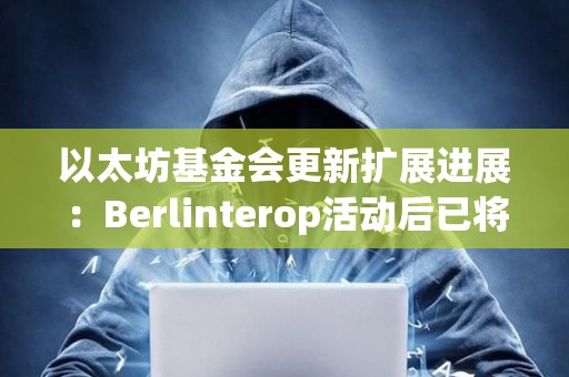 以太坊基金會更新擴展進展:Berlinterop活動后已將Gas上限提升至4500萬 以太坊基金會更新擴展進展:Berlinterop活動后已將Gas上限提升至4500萬